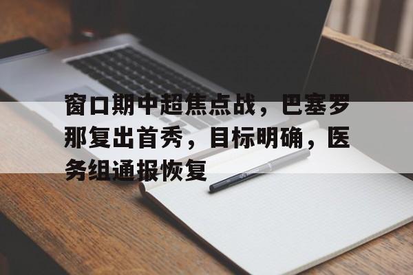 窗口期中超焦点战，巴塞罗那复出首秀，目标明确，医务组通报恢复